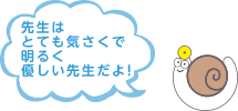 先生はとても気さくで明るく優しい先生だよ！